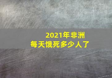 2021年非洲每天饿死多少人了