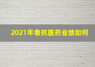 2021年鲁抗医药业绩如何