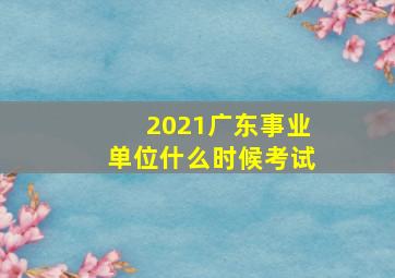 2021广东事业单位什么时候考试