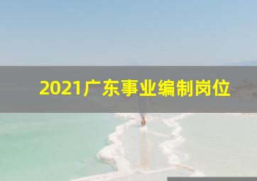 2021广东事业编制岗位