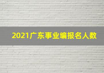 2021广东事业编报名人数