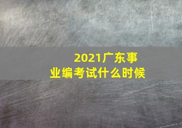 2021广东事业编考试什么时候