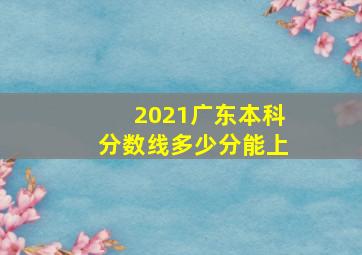 2021广东本科分数线多少分能上