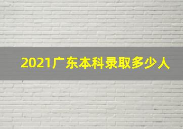 2021广东本科录取多少人