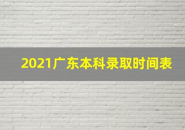 2021广东本科录取时间表