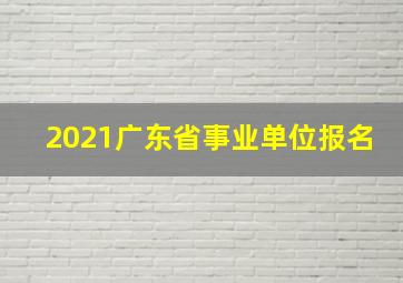 2021广东省事业单位报名