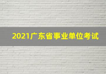 2021广东省事业单位考试