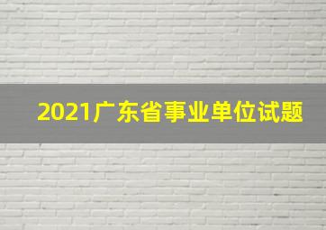 2021广东省事业单位试题