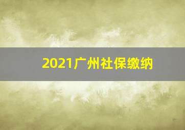 2021广州社保缴纳