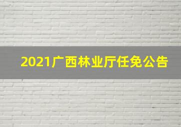 2021广西林业厅任免公告