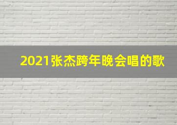 2021张杰跨年晚会唱的歌