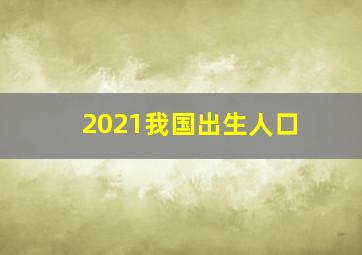 2021我国出生人口