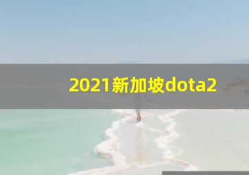 2021新加坡dota2