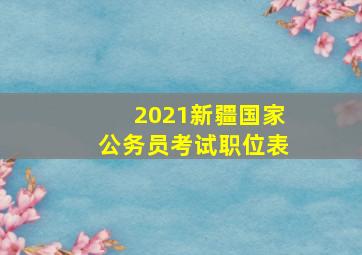 2021新疆国家公务员考试职位表