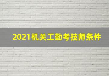 2021机关工勤考技师条件