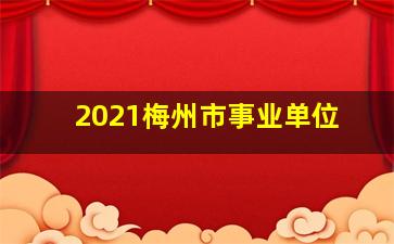 2021梅州市事业单位