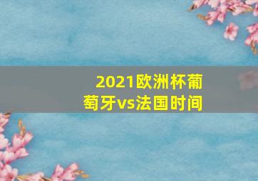 2021欧洲杯葡萄牙vs法国时间