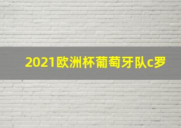 2021欧洲杯葡萄牙队c罗