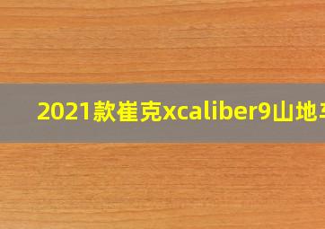 2021款崔克xcaliber9山地车