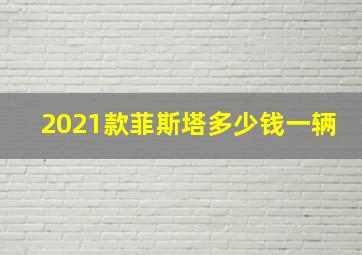 2021款菲斯塔多少钱一辆