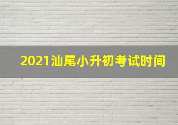 2021汕尾小升初考试时间