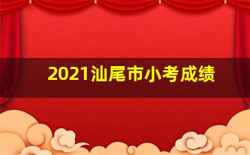 2021汕尾市小考成绩