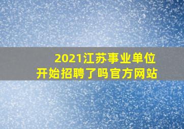 2021江苏事业单位开始招聘了吗官方网站