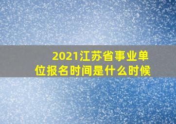 2021江苏省事业单位报名时间是什么时候