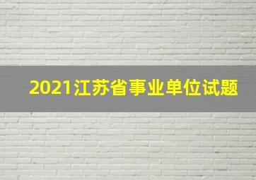 2021江苏省事业单位试题