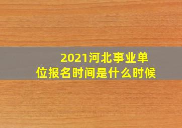 2021河北事业单位报名时间是什么时候