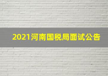 2021河南国税局面试公告