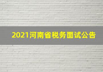 2021河南省税务面试公告