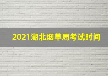 2021湖北烟草局考试时间