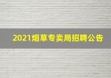 2021烟草专卖局招聘公告