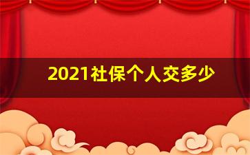 2021社保个人交多少