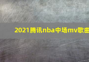 2021腾讯nba中场mv歌曲