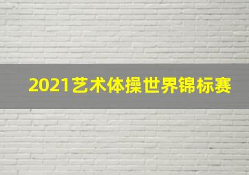 2021艺术体操世界锦标赛