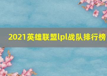 2021英雄联盟lpl战队排行榜