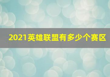 2021英雄联盟有多少个赛区