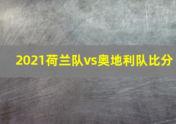 2021荷兰队vs奥地利队比分