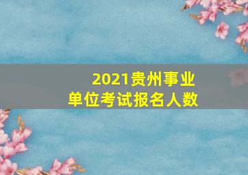 2021贵州事业单位考试报名人数