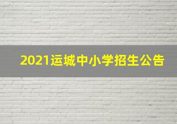 2021运城中小学招生公告