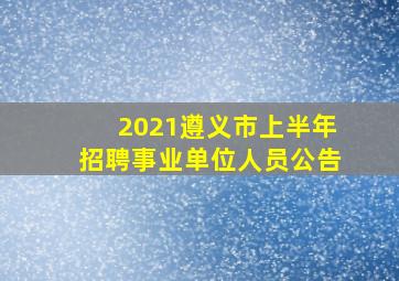 2021遵义市上半年招聘事业单位人员公告