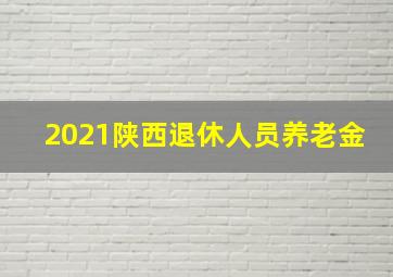 2021陕西退休人员养老金