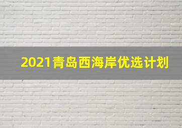 2021青岛西海岸优选计划