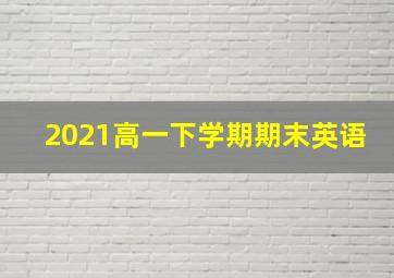 2021高一下学期期末英语