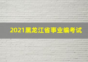 2021黑龙江省事业编考试