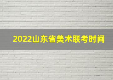 2022山东省美术联考时间