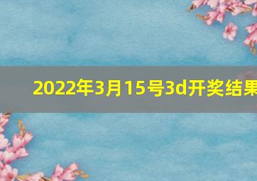 2022年3月15号3d开奖结果