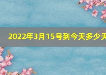 2022年3月15号到今天多少天